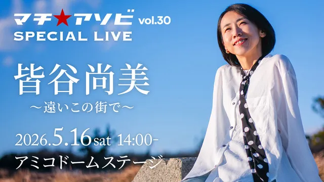 マチ★アソビ SPECIAL LIVE 皆谷尚美 ～遠いこの街で～