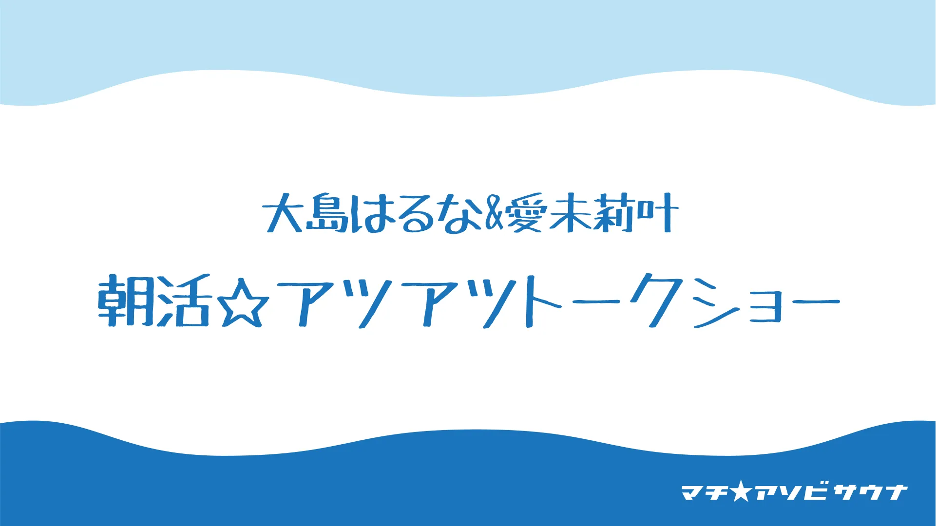 大島はるな&愛未莉叶 朝活☆アツアツトークショー
